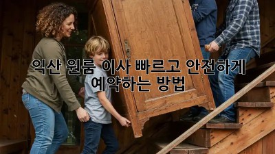 익산 원룸 이사, 빠르고 안전하게 예약하는 방법!