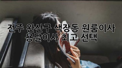 전주 완산구 색장동 원룸이사? 용달이사 최고 선택!