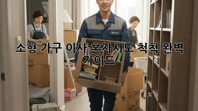 소형 가구 이사, 혼자서도 척척! 완벽 가이드